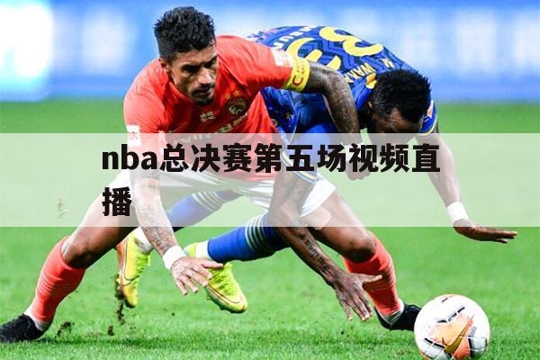 nba总决赛第五场视频直播（央视直播nba总决赛第六场）-第1张图片