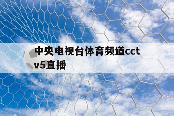 中央电视台体育频道cctv5直播（中央电视台体育频道cctv5直播NBA）-第1张图片