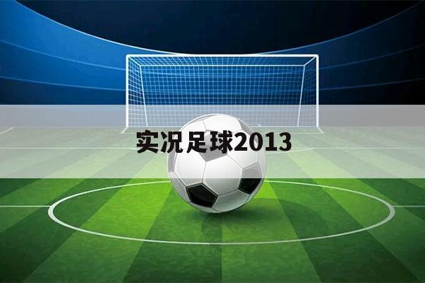 实况足球2013（实况足球2013最新补丁2022）-第1张图片