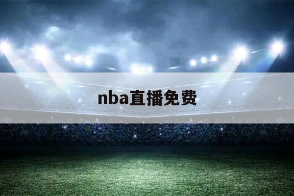 nba直播免费（nba直播免费观看）-第1张图片