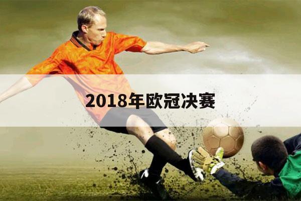 2018年欧冠决赛（2018年欧冠决赛全场回放高清）-第1张图片