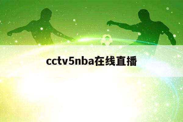 cctv5nba在线直播（cctv5nba在线直播观看）-第1张图片