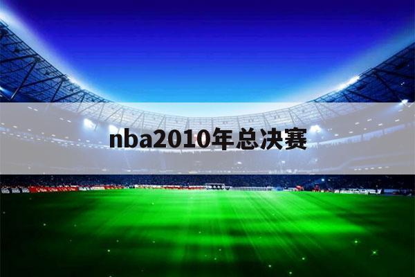 nba2010年总决赛（nba2010年总决赛录像回放g7）-第1张图片