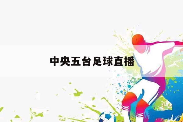 中央五台足球直播（中央五台足球直播欧洲杯）-第1张图片