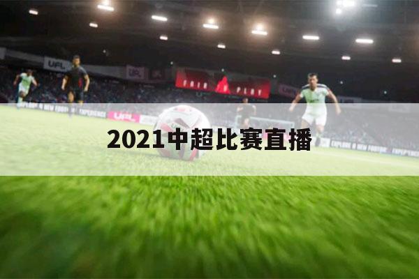 2021中超比赛直播（2021中超比赛直播视频直播免费）-第1张图片