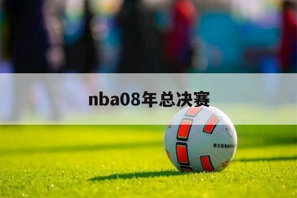 nba08年总决赛（nba08年总决赛录像高清百度云）-第1张图片