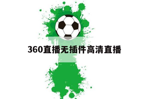 360直播无插件高清直播（360直播无插件高清直播下载）-第1张图片