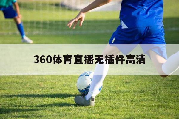 360体育直播无插件高清（360体育直播无插件高清手机板）-第1张图片