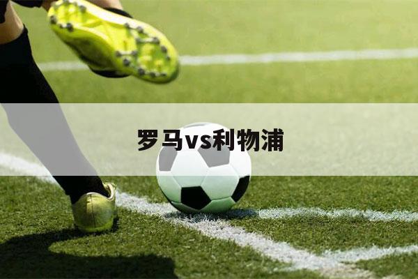 罗马vs利物浦（利物浦vs罗马首回合）-第1张图片