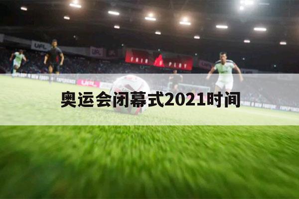 奥运会闭幕式2021时间（奥运会闭幕式2021时间苹果手机截屏怎样设定正面敲两下）-第1张图片