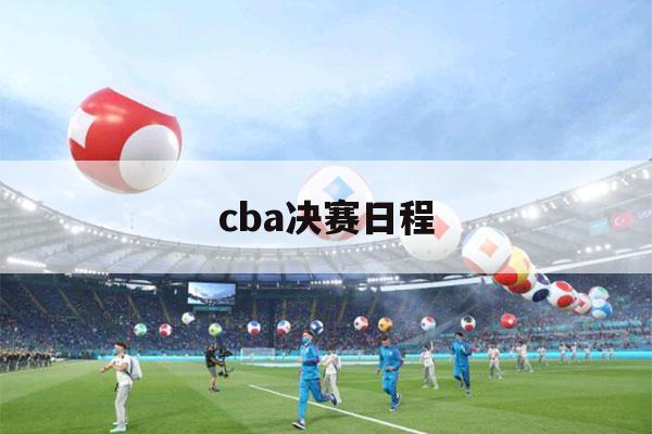 cba决赛日程（cba篮球赛日程）-第1张图片