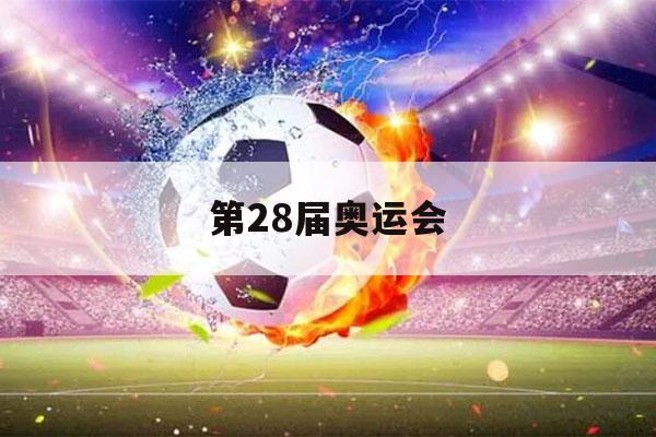 第28届奥运会（第28届奥运会中我国在奖牌大国中位居第几位）-第1张图片