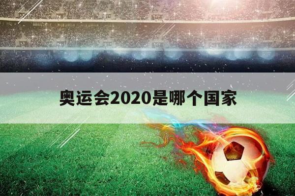 奥运会2020是哪个国家（奥运会2020是哪个国家吉祥物）-第1张图片