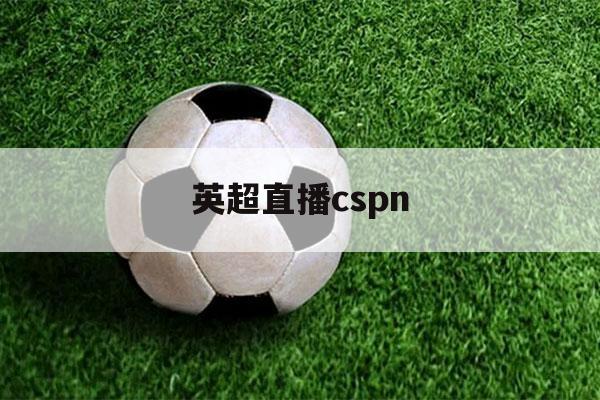 英超直播cspn（英超直播免费超清）-第1张图片