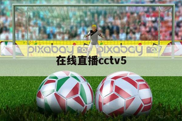 在线直播cctv5（nba直播视频在线直播cctv5）-第1张图片