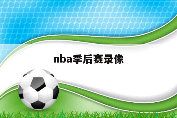 nba季后赛录像（nba季后赛录像回放）-第1张图片