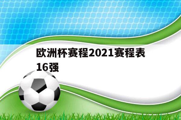 欧洲杯赛程2021赛程表16强（欧洲杯赛程2021赛程表16强对阵）-第1张图片