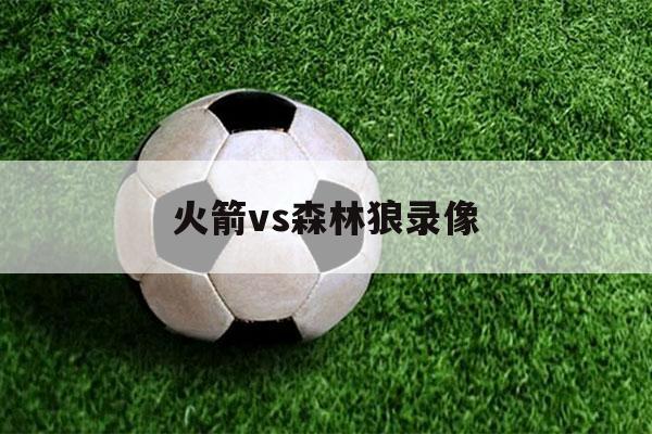 火箭vs森林狼录像（火箭vs森林狼直播吧）-第1张图片