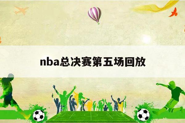 nba总决赛第五场回放（nba2019总决赛第五场回放）-第1张图片