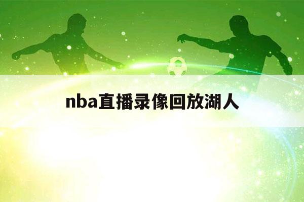 nba直播录像回放湖人（nba 录像回放直播吧湖人）-第1张图片