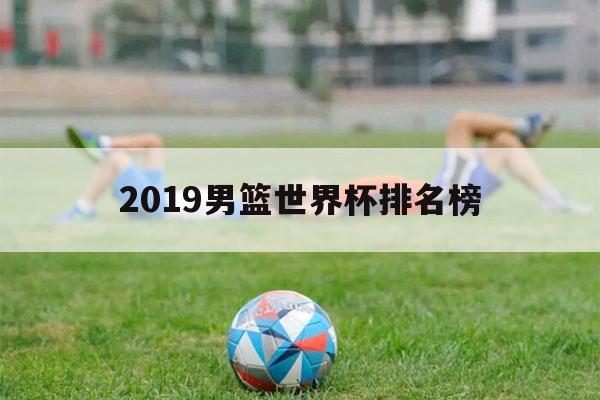 2019男篮世界杯排名榜（2019男篮世界杯排名榜总榜）-第1张图片