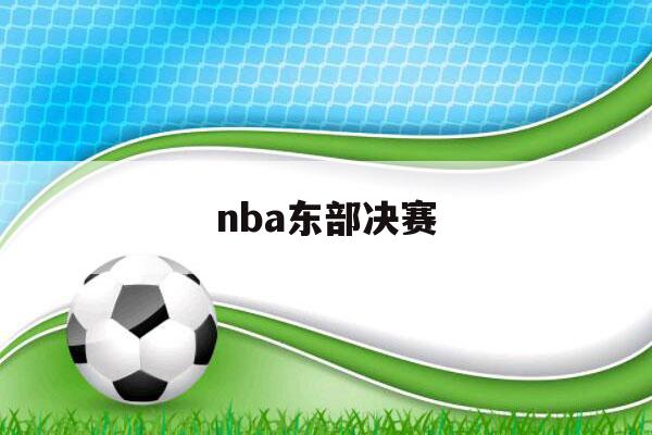 nba东部决赛（nba东部决赛预测）-第1张图片