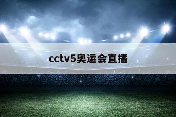 cctv5奥运会直播（cctv5奥运会直播无插件）-第1张图片