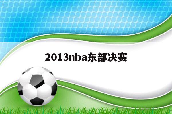 2013nba东部决赛（2013nba东部决赛第六场全场回放）-第1张图片