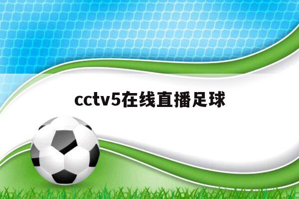 cctv5在线直播足球（cctv5在线直播足球比赛昨天晚上）-第1张图片