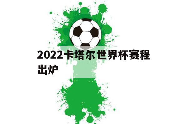 2022卡塔尔世界杯赛程出炉（2022卡塔尔世界杯具体时间）-第1张图片