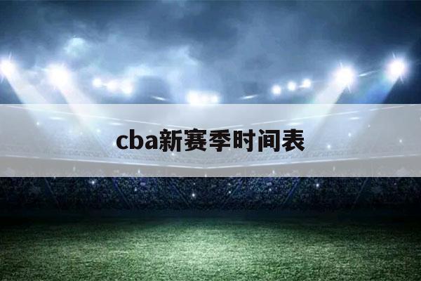 cba新赛季时间表（cba新赛季时间表 赛程）-第1张图片