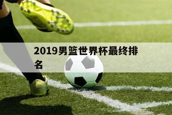 2019男篮世界杯最终排名（世界杯男篮排名2019最新排名）-第1张图片