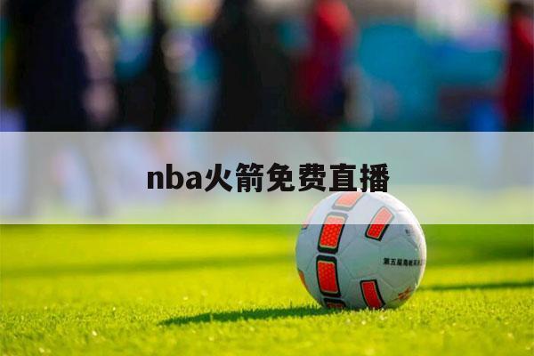 nba火箭免费直播（nba火箭免费直播不卡顿）-第1张图片