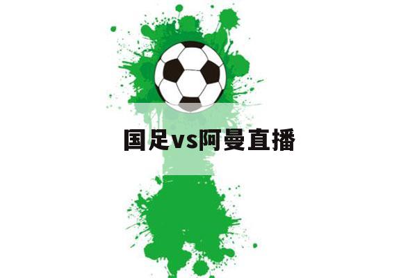 国足vs阿曼直播（国足vs阿曼直播比分）-第1张图片