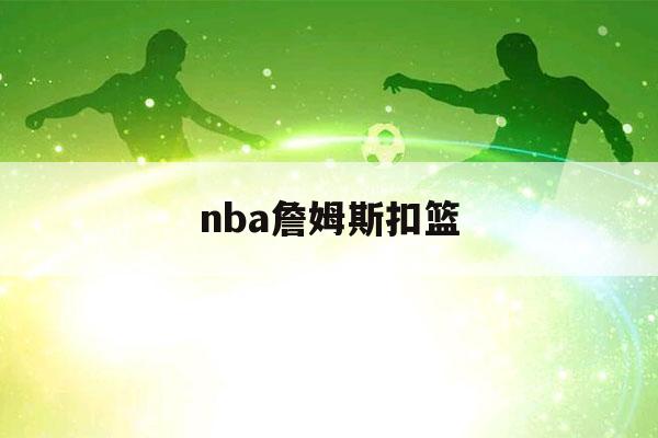 nba詹姆斯扣篮（nba詹姆斯扣篮图片）-第1张图片