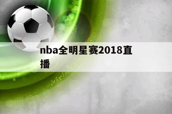 nba全明星赛2018直播（直播nBA全明星赛）-第1张图片