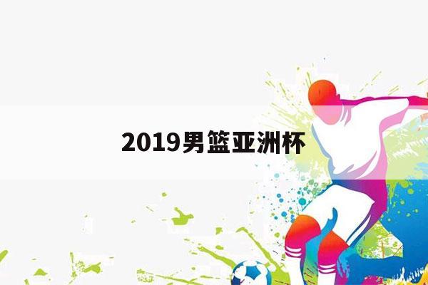 2019男篮亚洲杯（2019男篮亚洲杯决赛中国对伊朗）-第1张图片