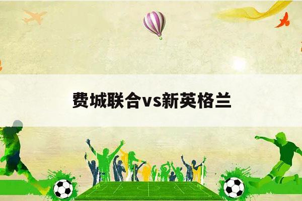 费城联合vs新英格兰（费城联合vs新英格兰革命比分分析）-第1张图片