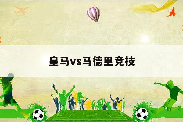 皇马vs马德里竞技（皇马vs马德里竞技历史战绩）-第1张图片