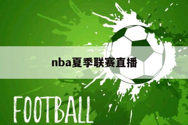 nba夏季联赛直播（nba夏季联赛直播在线观看免费）-第1张图片