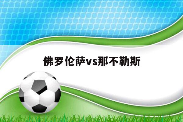 佛罗伦萨vs那不勒斯（佛罗伦萨vs那不勒斯视频）-第1张图片