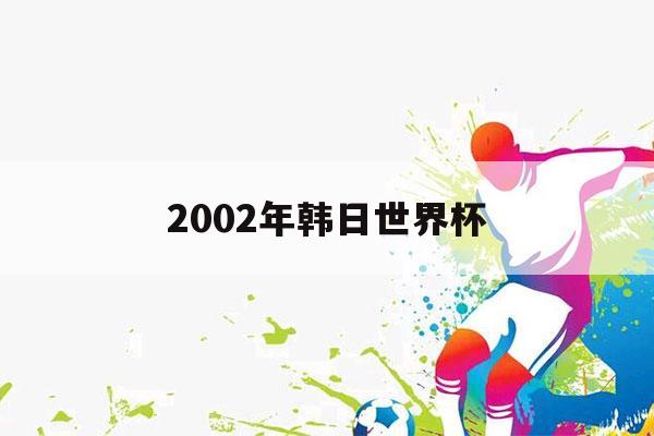 2002年韩日世界杯（2002年韩日世界杯德国80沙特一人进五球）-第1张图片