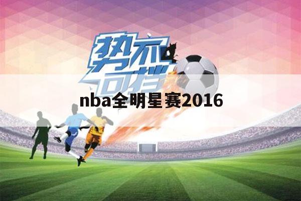 nba全明星赛2016（nba全明星赛2016阵容）-第1张图片