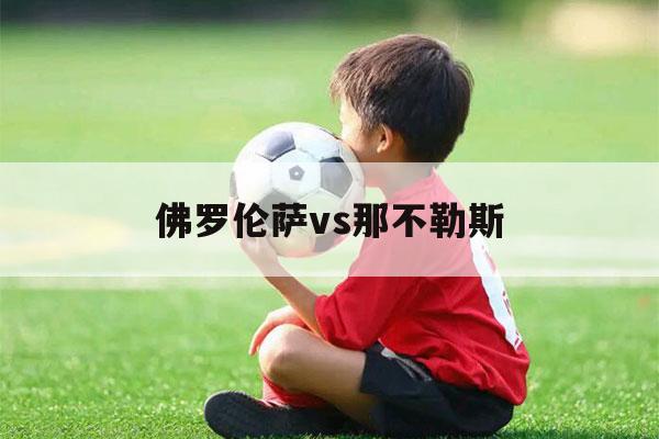 佛罗伦萨vs那不勒斯（佛罗伦萨vs那不勒斯战绩）-第1张图片