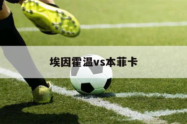 埃因霍温vs本菲卡（埃因霍温vs本菲卡胜负猜测）-第1张图片