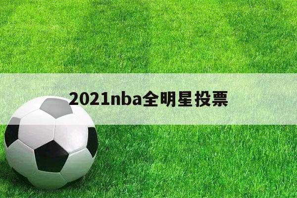 2021nba全明星投票（20202021nba全明星投票）-第1张图片