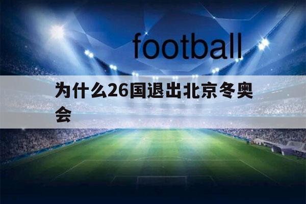 为什么26国退出北京冬奥会（冬奥会为什么中国不行）-第1张图片