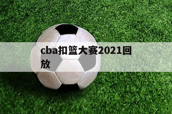 cba扣篮大赛2021回放（2021nba扣篮大赛回放）-第1张图片