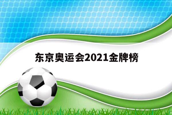 东京奥运会2021金牌榜（东京奥运会2021金牌榜今天4号）-第1张图片