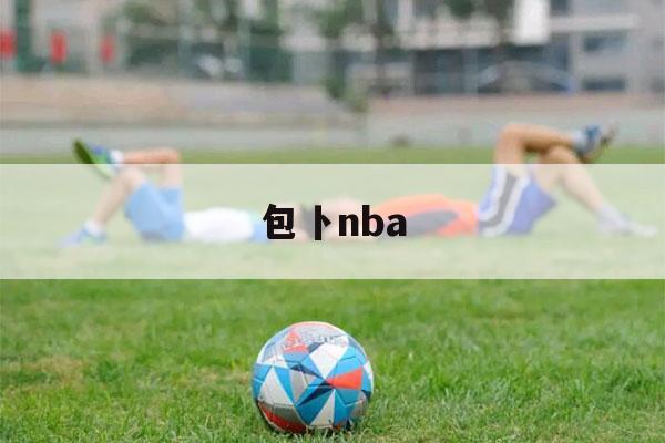 包卜nba（包卜nba直播无插件）-第1张图片